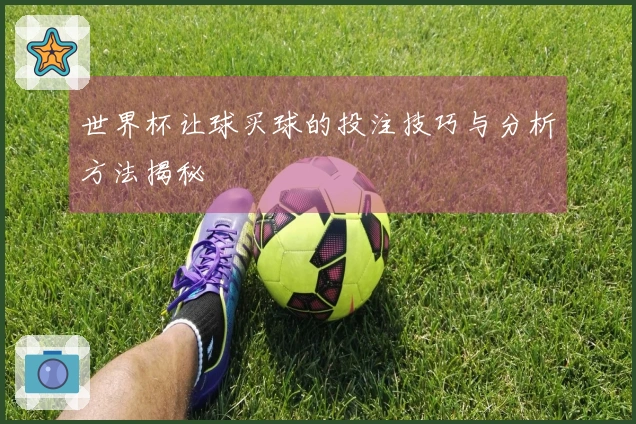 世界杯让球买球的投注技巧与分析方法揭秘