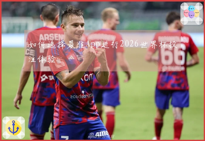 如何选择最佳App进行2026世界杯投注体验