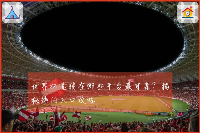世界杯竞猜在哪些平台最可靠？揭秘热门入口攻略