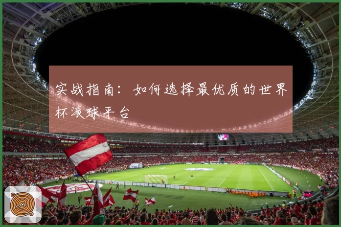 实战指南：如何选择最优质的世界杯滚球平台