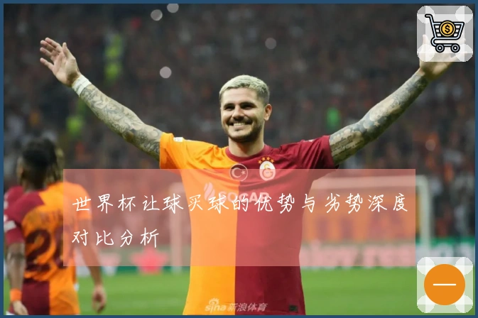 世界杯让球买球的优势与劣势深度对比分析